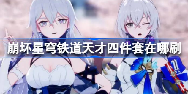崩坏星穹铁道天才四件套在哪刷-崩坏星穹铁道天才四件套获得方法一览
