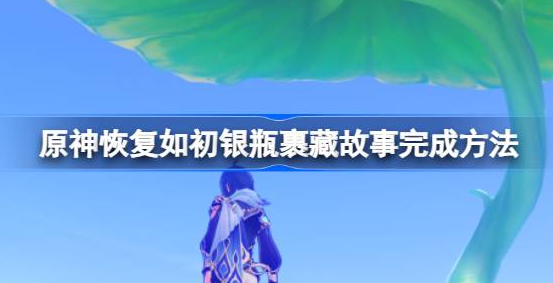 原神银瓶裹藏故事怎么完成-原神恢复如初银瓶裹藏故事完成方法介绍