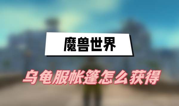 魔兽世界乌龟服帐篷在哪-魔兽世界乌龟服帐篷获得方法分享